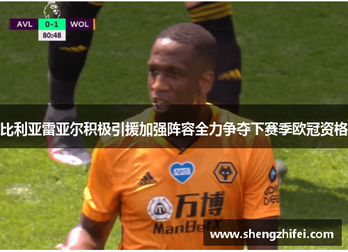 比利亚雷亚尔积极引援加强阵容全力争夺下赛季欧冠资格