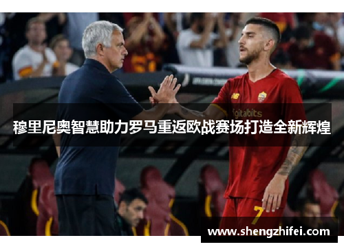 穆里尼奥智慧助力罗马重返欧战赛场打造全新辉煌
