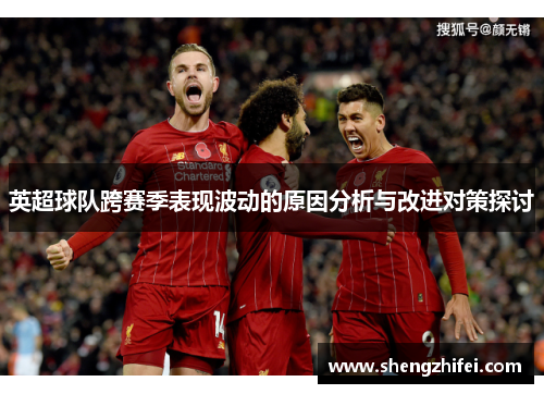 英超球队跨赛季表现波动的原因分析与改进对策探讨