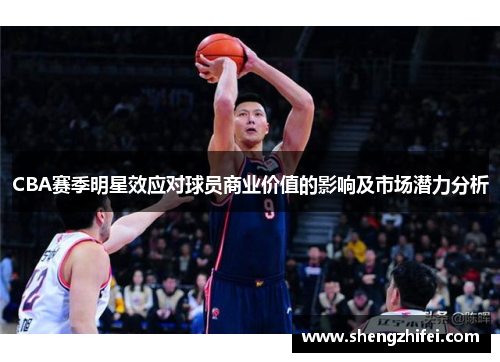 CBA赛季明星效应对球员商业价值的影响及市场潜力分析